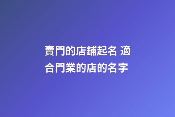 賣門的店鋪起名 適合門業的店的名字-第1張-店鋪起名-玄機派